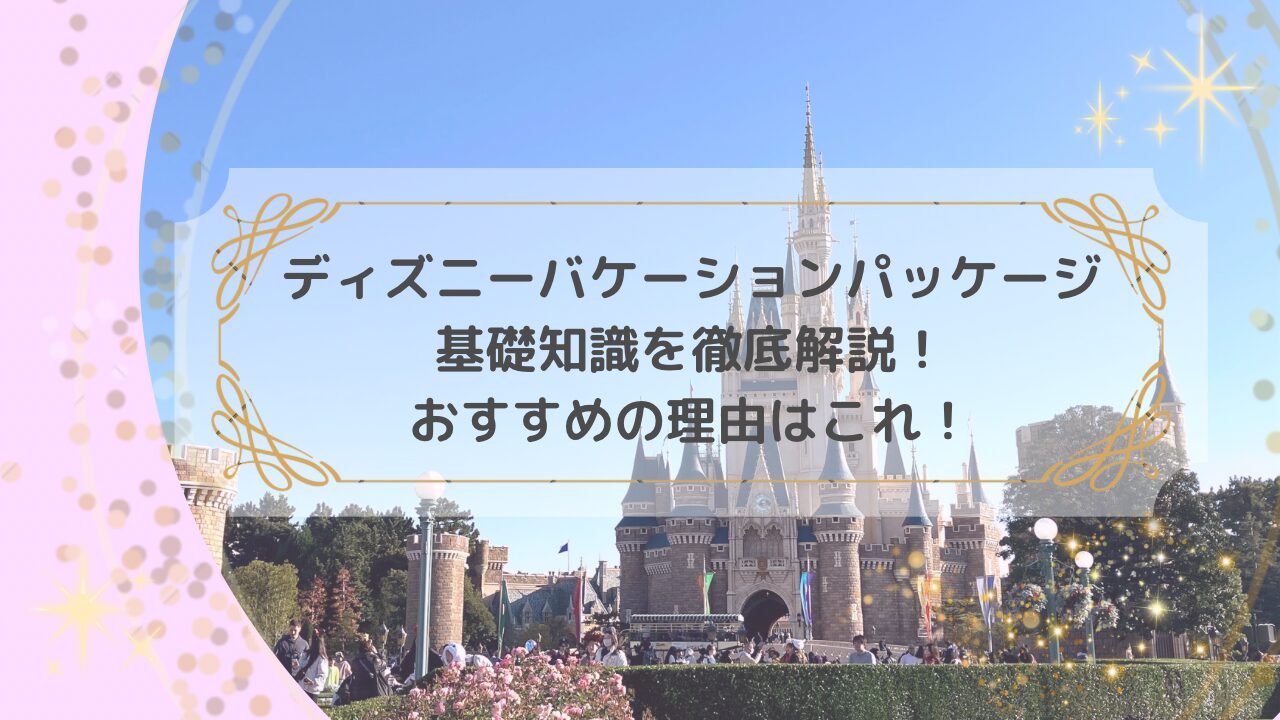 アイキャッチ画像「ディズニーバケーションパッケージ、基礎知識を徹底解説！」