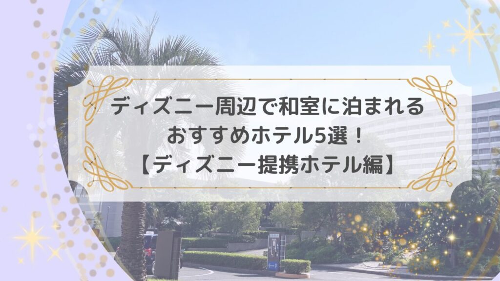 アイキャッチ「ディズニー周辺で和室に泊まれるおすすめホテル5選！ディズニー提携ホテル編」
