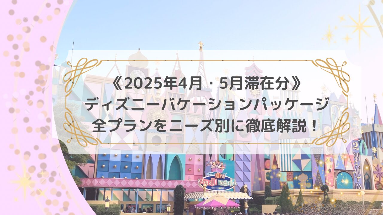 アイキャッチ「2025年4月5月滞在分・ディズニーバケーションパッケージ全プランをニーズ別に徹底解説！」