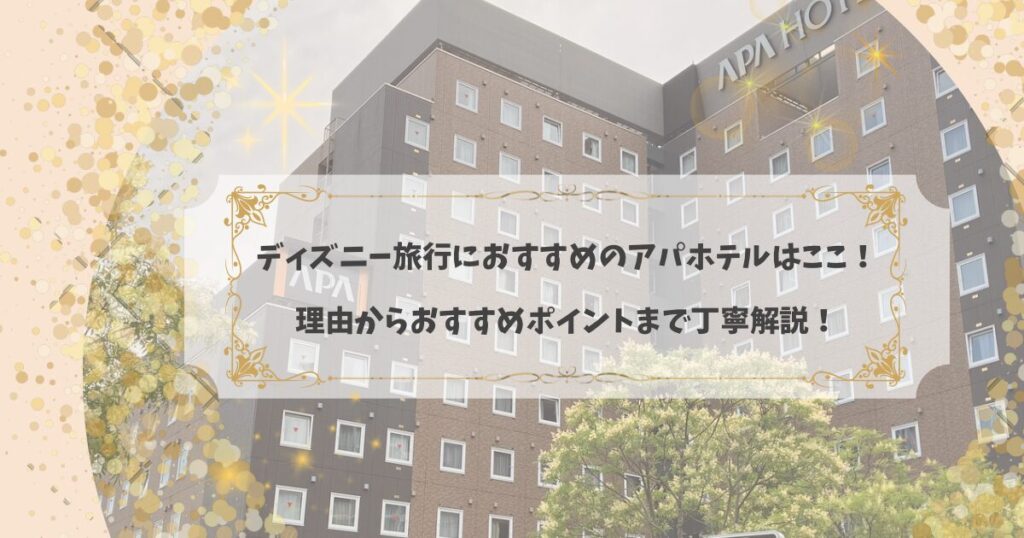 アイキャッチ画像「ディズニー旅行におすすめのアパホテルはここ！理由からおすすめポイントまで徹底解説！」